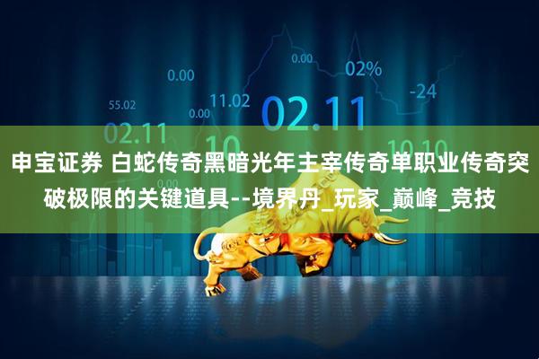 申宝证券 白蛇传奇黑暗光年主宰传奇单职业传奇突破极限的关键道具--境界丹_玩家_巅峰_竞技