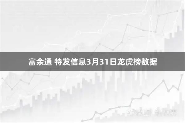 富余通 特发信息3月31日龙虎榜数据