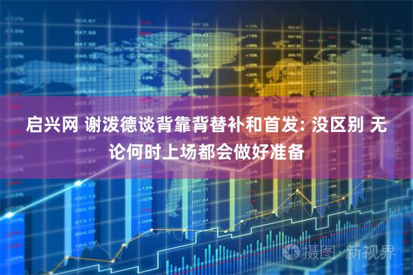 启兴网 谢泼德谈背靠背替补和首发: 没区别 无论何时上场都会做好准备