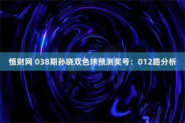 恒财网 038期孙晓双色球预测奖号:012路分析