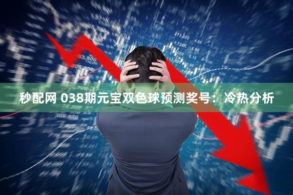 秒配网 038期元宝双色球预测奖号：冷热分析